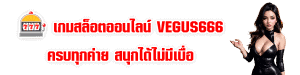  เกมสล็อตออนไลน์ VEGUS666 ครบทุกค่าย สนุกได้ไม่มีเบื่อ